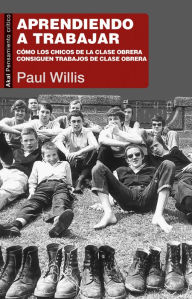 Title: Aprendiendo a trabajar: Cómo los chicos de la clase obrera consiguen trabajos de clase obrera, Author: Paul Willis