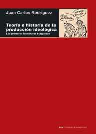 Title: Teoría e historia de la producción ideológica: Las primeras literaturas burguesas, Author: Juan Carlos Rodríguez