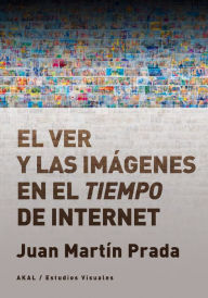 Title: El ver y las imágenes en el tiempo de Internet, Author: Juan Martín Prada