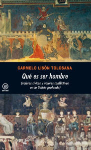 Title: ¿Qué es ser hombre?: Valores cívicos y valores conflictivos en la Galicia profunda, Author: Carmelo Lisón Tolosana