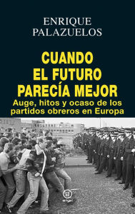 Title: Cuando el futuro parecía mejor: Auge, hitos y ocaso de los partidos obreros en Europa, Author: Antonio Palazuelos