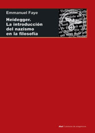 Title: Heidegger. La introducción del nazismo en filosofía: En torno a los cursos y seminarios de 1933-1935, Author: Emmanuel Fayé