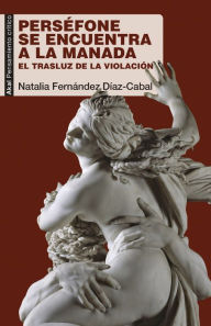 Title: Perséfone se encuentra a la Manada: El trasluz de la violación, Author: Natalia Fernández Díaz-Cabal