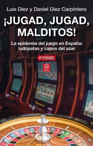 Title: ¡Jugad, jugad, malditos!: La epidemia del juego en España: ludópatas y capos del azar, Author: Luis Díez