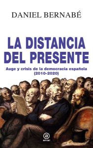 Title: La distancia del presente: Auge y crisis de la democracia española (2010-2020), Author: Daniel Bernabé
