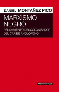Title: Marxismo negro: Pensamiento descolonizador del Caribe anglófono, Author: Daniel Montáñez
