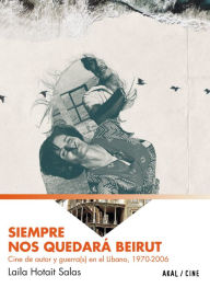 Title: Siempre nos quedará Beirut: Cine de autor y guerra(s) en el Líbano, 1970-2006, Author: Laila Hotait Salas