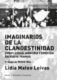 Title: Imaginarios de la clandestinidad: Complicidad, memoria y emoción en nueve tramas, Author: Lidia Mateos Leiva