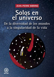 Title: Solos en el universo: De la diversidad de los mundos a la singularidad de la vida, Author: Jean-Pierre Bibring