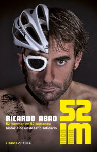 Title: 52 IM: 52 Ironman en 52 semanas: historia de un desafío solidario, Author: Ricardo Abad