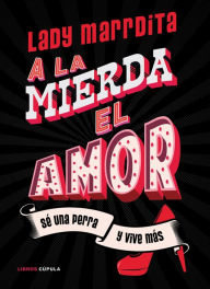 Title: ¡A la mierda el amor!: Sé una perra y vive más, Author: Florencia Domínguez