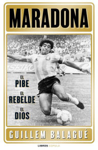 Title: Maradona: el pibe, el rebelde, el dios, Author: Guillem Balagué