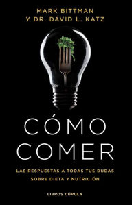 Title: Cómo comer: Las respuestas a todas tus dudas sobre dieta y nutrición, Author: Mark Bittman