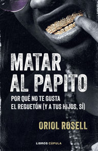 Download italian audio books Matar al papito: Por qué no te gusta el reguetón (y a tus hijos sí) in English by Oriol Rosell 9788448043339