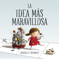 Title: La idea más maravillosa / The Most Magnificent Thing, Author: Ashley Spires