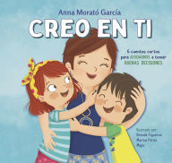 Title: Creo en ti: 6 cuentos cortos para ayudarnos a tomar buenas decisiones / I Believe in You: 6 Short Stories to Help Them Make Good Decisions, Author: Ana Morató García