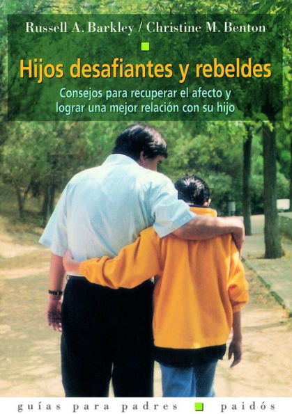 Hijos desafiantes y rebeldes: Consejos para recuperar el afecto y lograr una mejor relación con su hijo