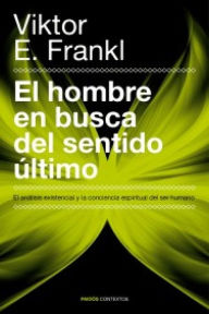 Title: El hombre en busca del sentido último: El análisis existencial y la conciencia espiritual del ser humano, Author: Viktor E. Frankl