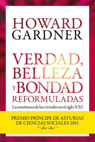 Title: Verdad, belleza y bondad reformuladas: La enseñanza de las virtudes en el siglo XXI, Author: Howard Gardner