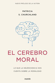 Title: El cerebro moral: Lo que la neurociencia nos cuenta sobre la moralidad, Author: Patricia S. Churchland