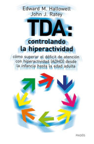 Title: TDA: controlando la hiperactividad: Cómo superar el déficit de atención con hiperactividad (ADHD) desdes la infancia hasta la edad adulta, Author: John Ratey