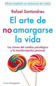 Title: El arte de no amargarse la vida: Las claves del cambio psicólogico y la transformación personal: Edición ampliada con testimonios de cambio, Author: Rafael Lorite Santandreu