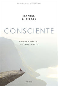 Title: Consciente: Ciencia y práctica del mindfulness, Author: Daniel J. Siegel