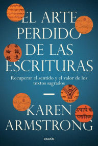Title: El arte perdido de las Escrituras: Recuperar el sentido y el valor de los textos sagrados, Author: Karen Armstrong