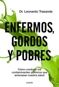 Title: Enfermos, gordos y pobres: Cómo combatir los contaminantes químicos que amenazan nuestra salud, Author: Leonardo Trasande