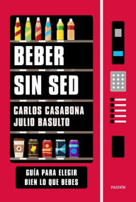 Title: Beber sin sed: Guía para elegir bien lo que bebes, Author: Carlos Casabona