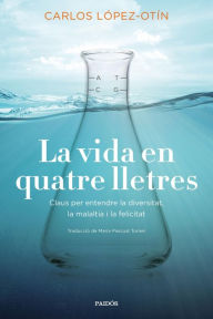 Title: La vida en quatre lletres: Claus per entendre la diversitat, la malaltia i la felicitat, Author: Carlos López Otín