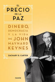 Title: El precio de la paz: Dinero, democracia y la vida de John Maynard Keynes, Author: Zachary D. Carter