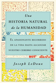 Title: Una historia natural de la humanidad: El apasionante recorrido de la vida hasta alcanzar nuestro cerebro consciente, Author: Joseph LeDoux