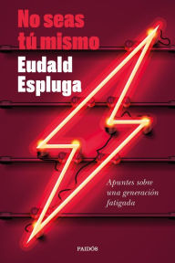 Title: No seas tú mismo: Apuntes sobre una generación fatigada, Author: Eudald Espluga