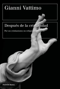 Title: Después de la cristiandad: Por un cristianismo no religioso, Author: Gianni Vattimo