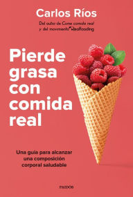 Title: Pierde grasa con comida real: Una guía para alcanzar una composición corporal saludable, Author: Carlos Ríos