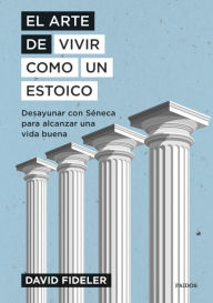 Title: El arte de vivir como un estoico: Desayunar con Séneca para alcanzar una vida buena, Author: David Fideler