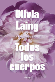 Title: Todos los cuerpos: Un libro sobre la libertad, Author: Olivia Laing