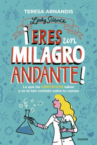 Title: ¡Eres un milagro andante!: Lo que los científicos saben y no te cuentan sobre tu cuerpo, Author: Teresa Arnandis