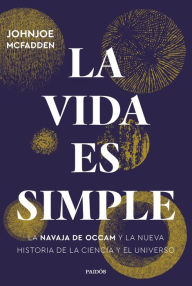 Title: La vida es simple: La navaja de Occam y la nueva historia de la ciencia y el universo, Author: Johnjoe McFadden