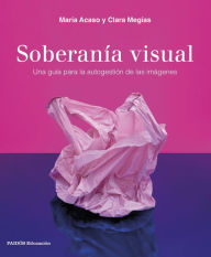 Title: Soberanía visual: Una guía para la autogestión de las imágenes, Author: María Acaso