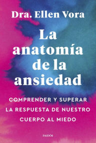 Title: La anatomía de la ansiedad: Comprender y superar la respuesta de nuestro cuerpo al miedo, Author: Ellen Vora