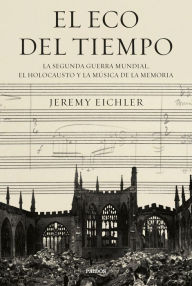 Title: El eco del tiempo: La segunda guerra mundial, el Holocausto y la música de la memoria, Author: Jeremy Eichler