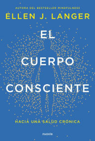 Title: El cuerpo consciente: Hacia una salud crónica, Author: Ellen J. Langer