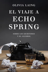 Title: El viaje a Echo Spring: Sobre los escritores y el alcohol, Author: Olivia Laing