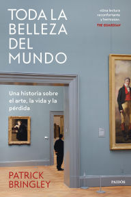 Title: Toda la belleza del mundo: Una historia sobre el arte, la vida y la pérdida, Author: Patrick Bringley