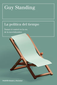 Title: La política del tiempo: Tomar el control en la era de la incertidumbre, Author: Guy Standing