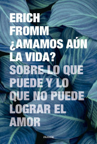 Title: ¿Amamos aún la vida?: Sobre lo que puede y lo que no puede lograr el amor, Author: Erich Fromm