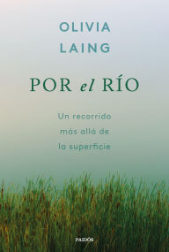 Title: Por el río: Un recorrido más allá de la superficie, Author: Olivia Laing