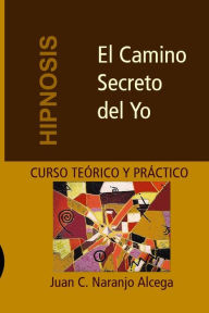 Title: El Camino Secreto del Yo: Curso Teï¿½rico y Prï¿½ctico de Hipnosis, Author: Carolina Naranjo Gherdina